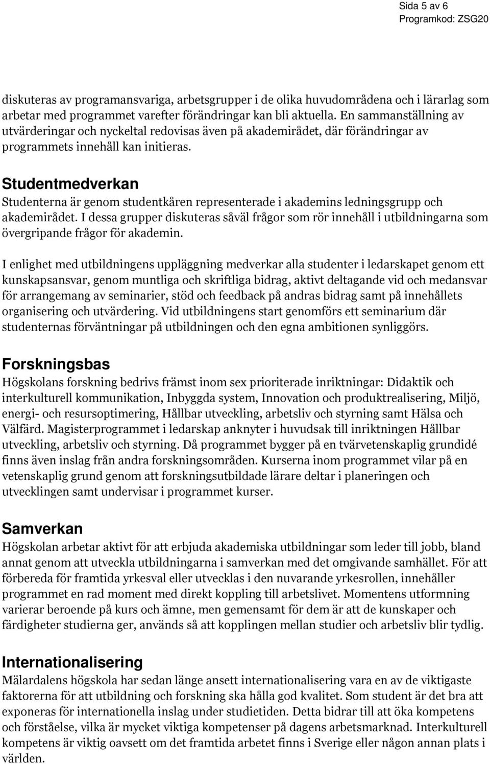 Studentmedverkan Studenterna är genom studentkåren representerade i akademins ledningsgrupp och akademirådet.