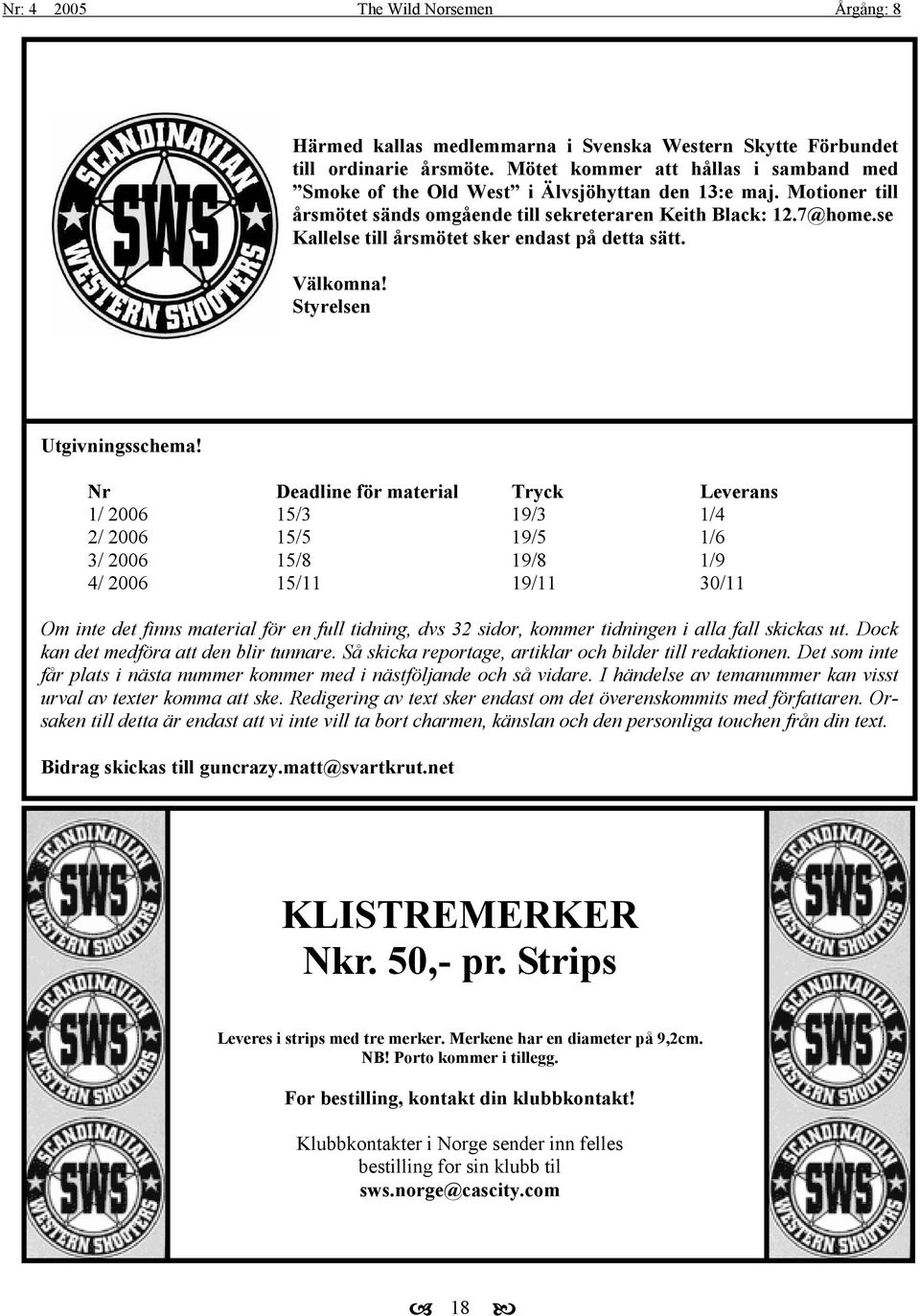 Nr Deadline för material Tryck Leverans 1/ 2006 15/3 19/3 1/4 2/ 2006 15/5 19/5 1/6 3/ 2006 15/8 19/8 1/9 4/ 2006 15/11 19/11 30/11 Om inte det finns material för en full tidning, dvs 32 sidor,