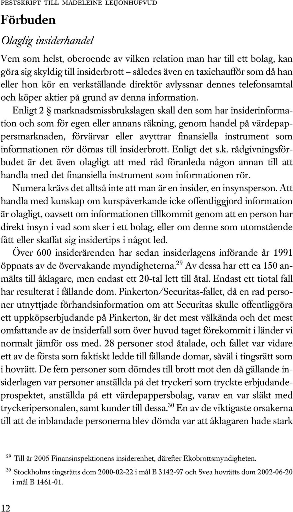 Enligt 2 marknadsmissbrukslagen skall den som har insiderinformation och som för egen eller annans räkning, genom handel på värdepappersmarknaden, förvärvar eller avyttrar finansiella instrument som