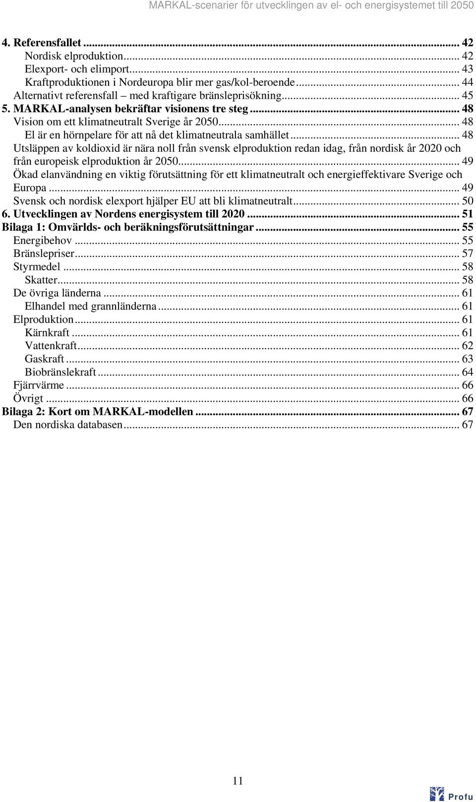 .. 48 Utsläppen av koldioxid är nära noll från svensk elproduktion redan idag, från nordisk år 22 och från europeisk elproduktion år 25.