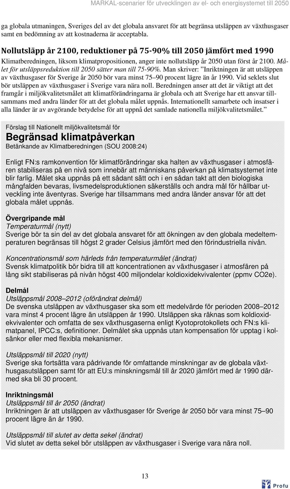 Målet för utsläppsreduktion till 25 sätter man till 75-9%. Man skriver: Inriktningen är att utsläppen av växthusgaser för Sverige år 25 bör vara minst 75 9 procent lägre än år 199.