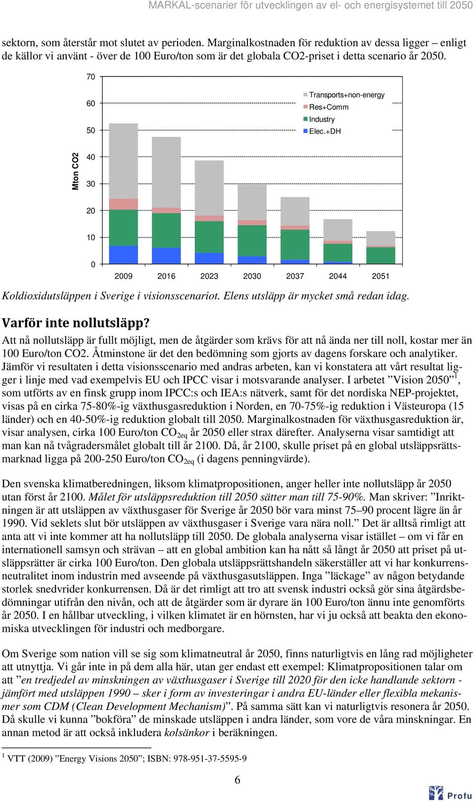 Varför inte nollutsläpp? Att nå nollutsläpp är fullt möjligt, men de åtgärder som krävs för att nå ända ner till noll, kostar mer än 1 Euro/ton CO2.