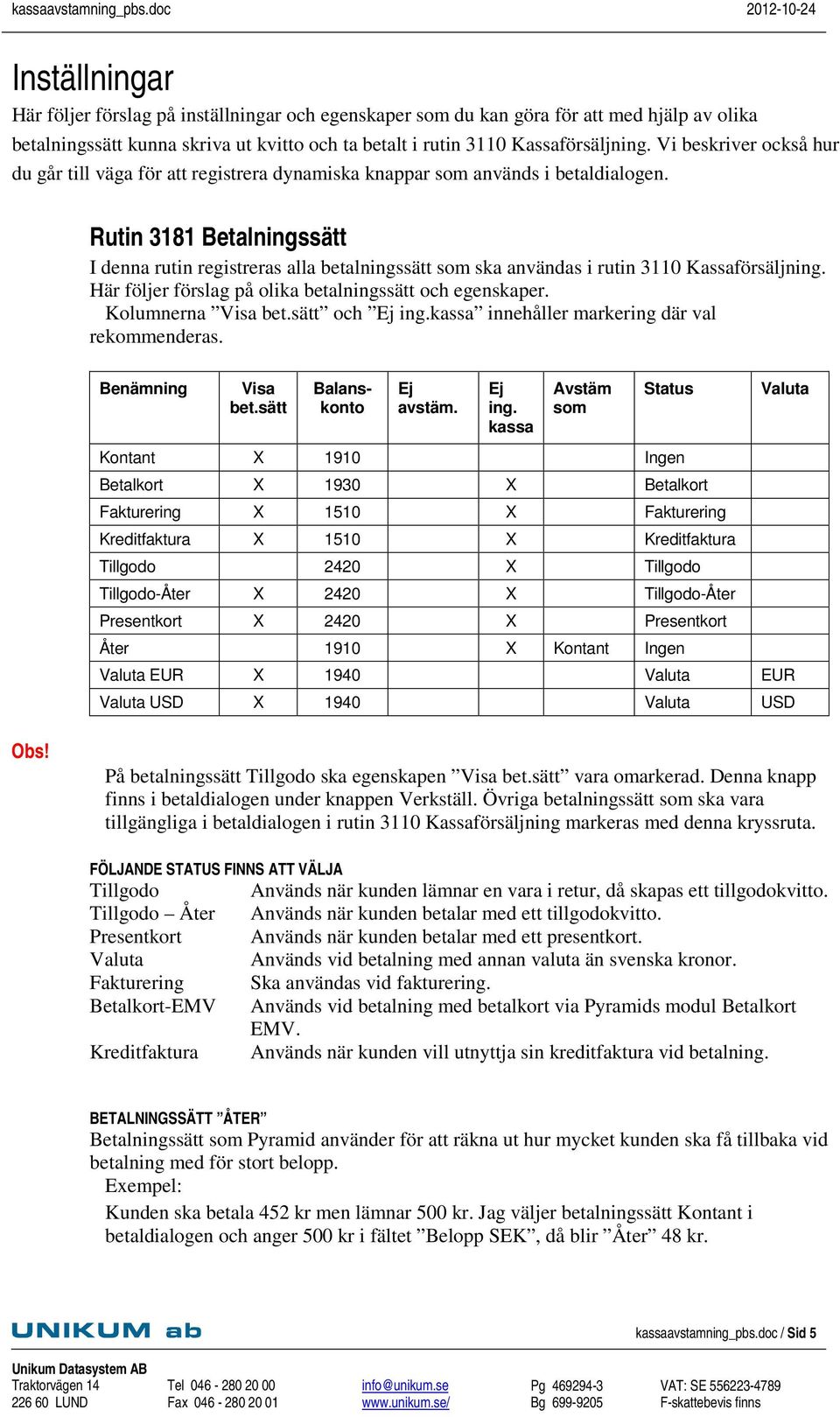 Rutin 3181 Betalningssätt I denna rutin registreras alla betalningssätt som ska användas i rutin 3110 Kassaförsäljning. Här följer förslag på olika betalningssätt och egenskaper. Kolumnerna Visa bet.