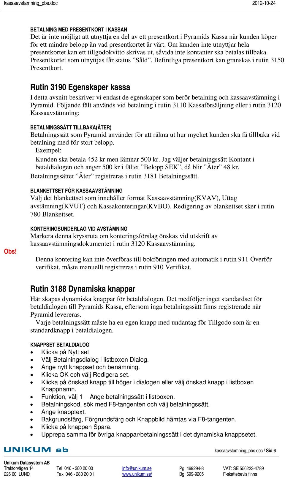 Befintliga presentkort kan granskas i rutin 3150 Presentkort. Rutin 3190 Egenskaper kassa I detta avsnitt beskriver vi endast de egenskaper som berör betalning och kassaavstämning i Pyramid.