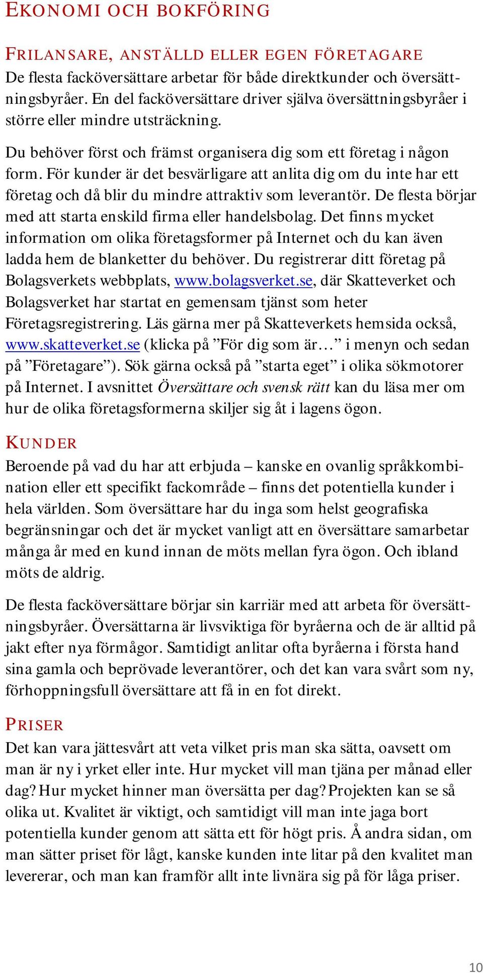 För kunder är det besvärligare att anlita dig om du inte har ett företag och då blir du mindre attraktiv som leverantör. De flesta börjar med att starta enskild firma eller handelsbolag.