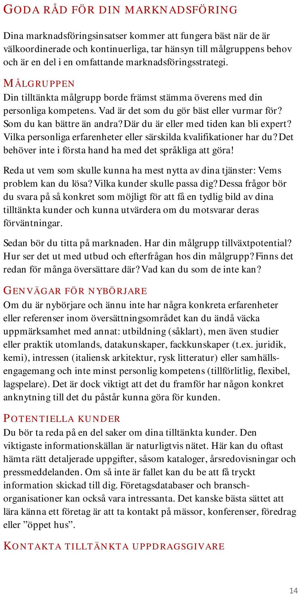 Där du är eller med tiden kan bli expert? Vilka personliga erfarenheter eller särskilda kvalifikationer har du? Det behöver inte i första hand ha med det språkliga att göra!