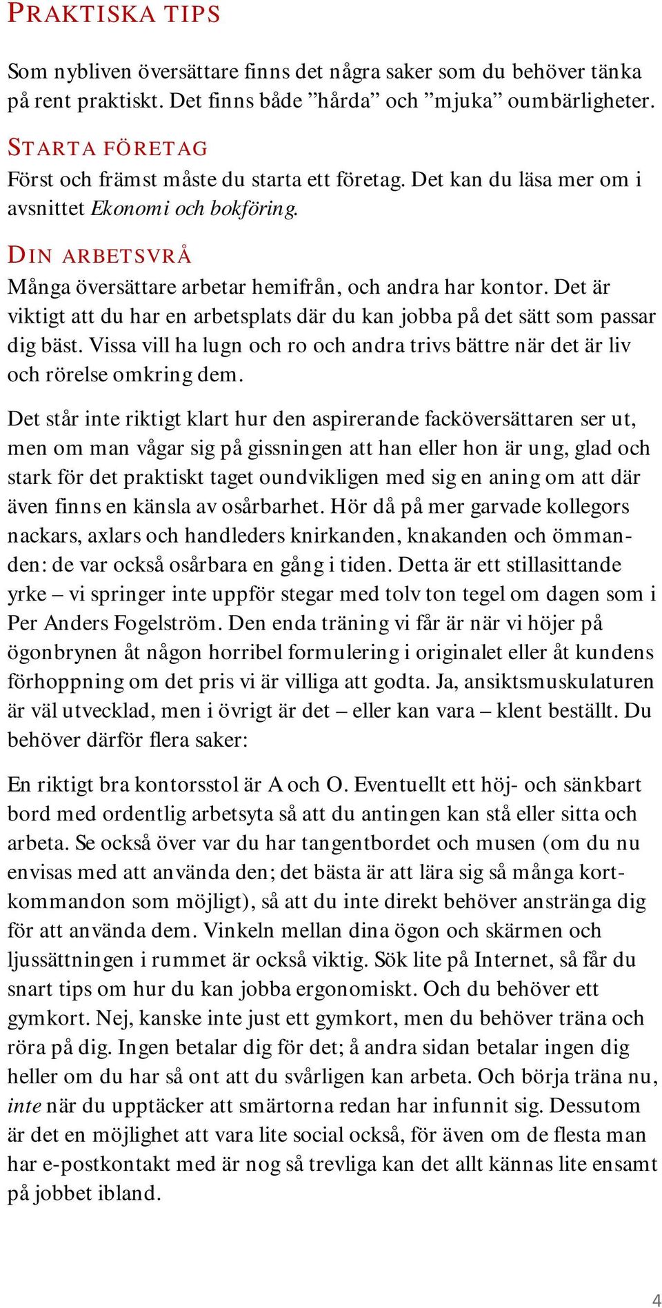 Det är viktigt att du har en arbetsplats där du kan jobba på det sätt som passar dig bäst. Vissa vill ha lugn och ro och andra trivs bättre när det är liv och rörelse omkring dem.