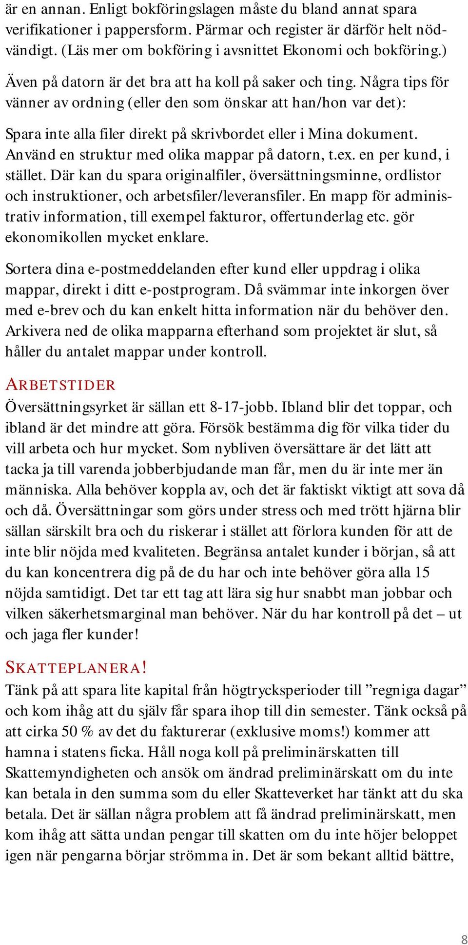 Några tips för vänner av ordning (eller den som önskar att han/hon var det): Spara inte alla filer direkt på skrivbordet eller i Mina dokument. Använd en struktur med olika mappar på datorn, t.ex.