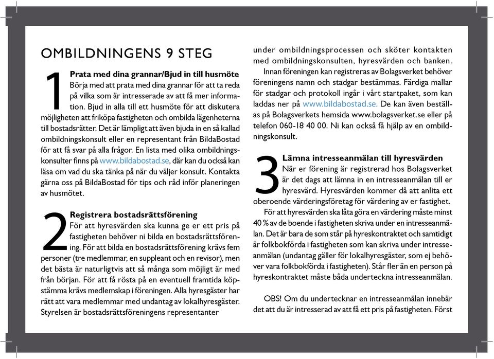 Det är lämpligt att även bjuda in en så kallad ombildningskonsult eller en representant från BildaBostad för att få svar på alla frågor. En lista med olika ombildningskonsulter fi nns på www.