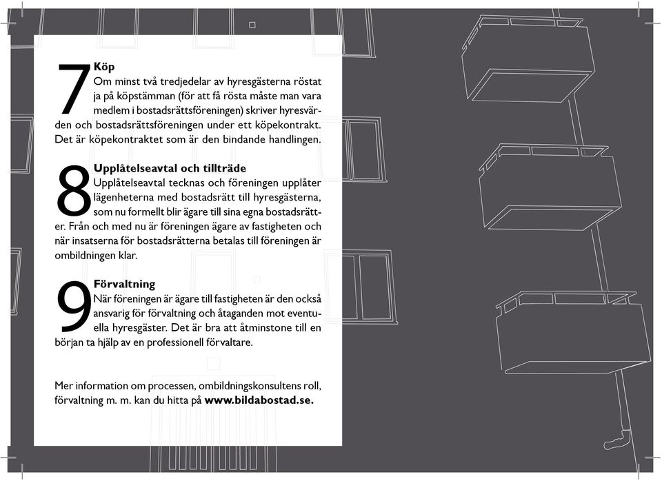 8Upplåtelseavtal och tillträde Upplåtelseavtal tecknas och föreningen upplåter lägenheterna med bostadsrätt till hyresgästerna, som nu formellt blir ägare till sina egna bostadsrätter.