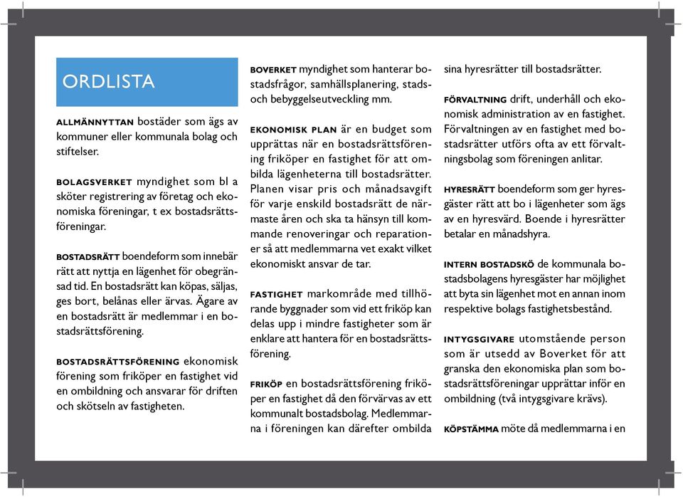 ekonomisk förening som friköper en fastighet vid en ombildning och ansvarar för driften och skötseln av fastigheten.