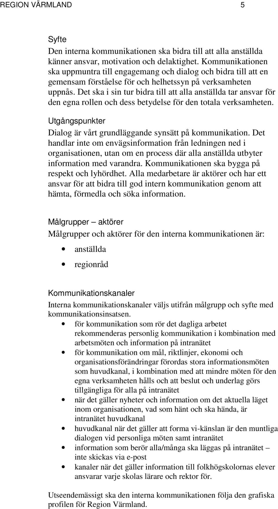 Det ska i sin tur bidra till att alla anställda tar ansvar för den egna rollen och dess betydelse för den totala verksamheten. Utgångspunkter Dialog är vårt grundläggande synsätt på kommunikation.