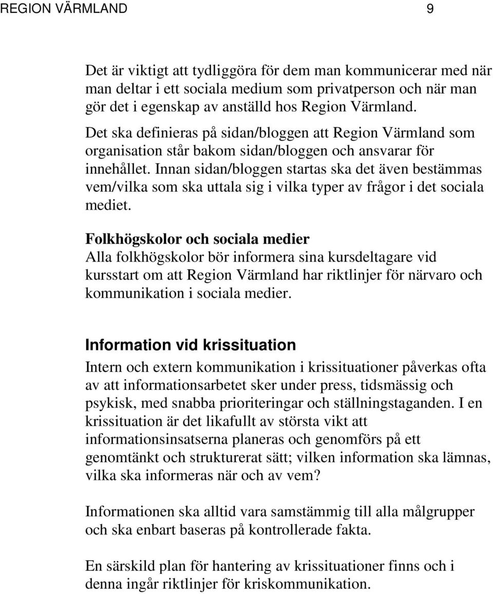 Innan sidan/bloggen startas ska det även bestämmas vem/vilka som ska uttala sig i vilka typer av frågor i det sociala mediet.