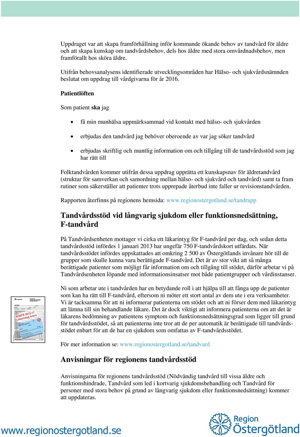 Patientlöften Som patient ska jag få min munhälsa uppmärksammad vid kontakt med hälso- och sjukvården erbjudas den tandvård jag behöver oberoende av var jag söker tandvård erbjudas skriftlig och