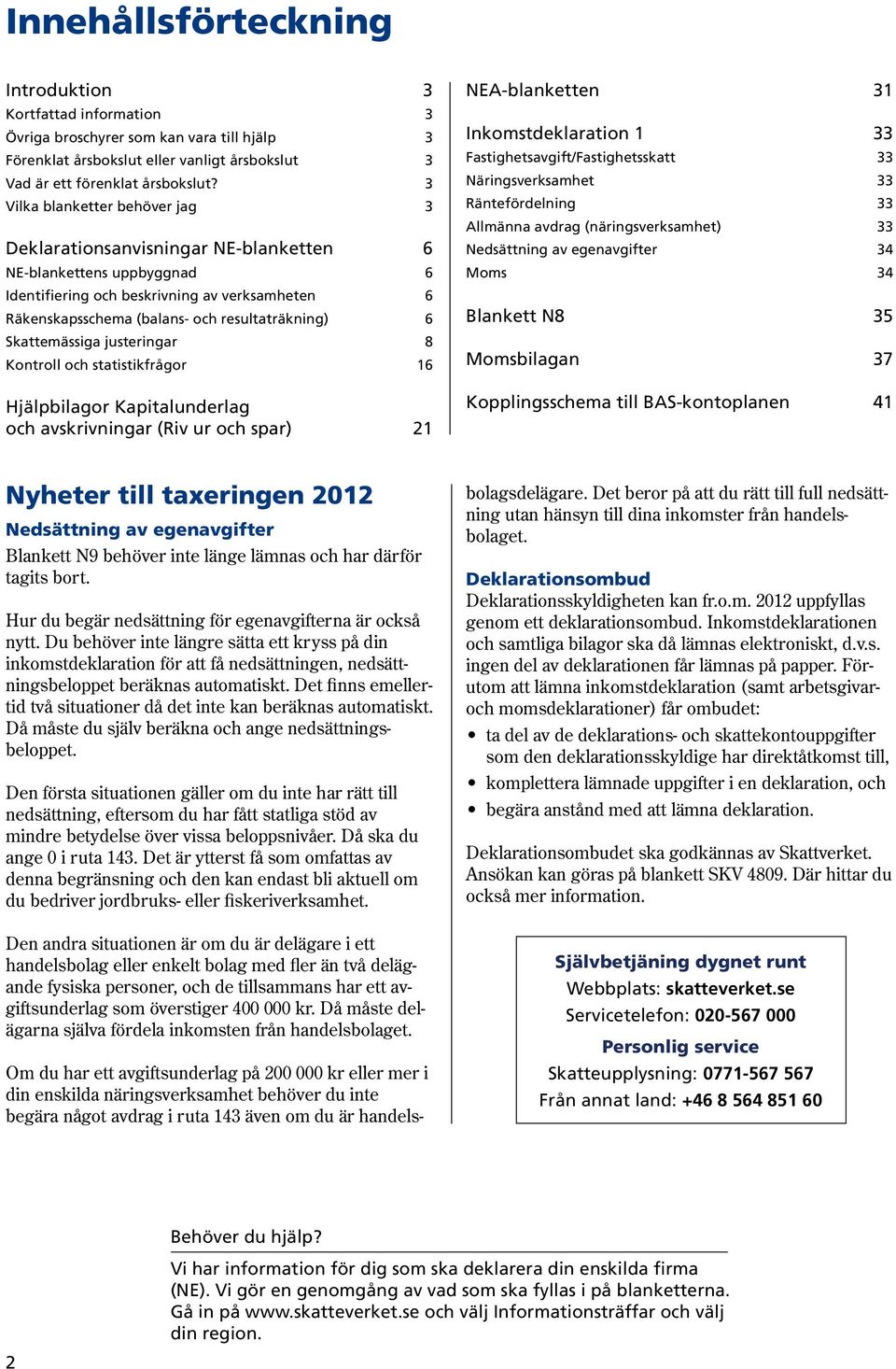 Skattemässiga justeringar 8 Kontroll och statistikfrågor 16 Hjälpbilagor Kapitalunderlag och avskrivningar (Riv ur och spar) 21 NEAblanketten 31 Inkomstdeklaration 1 33