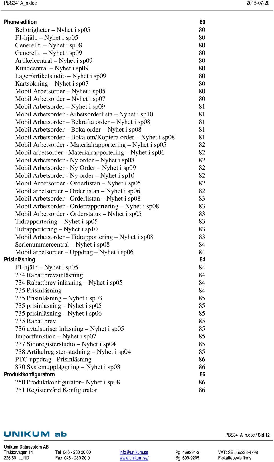 Arbetsorderlista Nyhet i sp10 81 Mobil Arbetsorder Bekräfta order Nyhet i sp08 81 Mobil Arbetsorder Boka order Nyhet i sp08 81 Mobil Arbetsorder Boka om/kopiera order Nyhet i sp08 81 Mobil