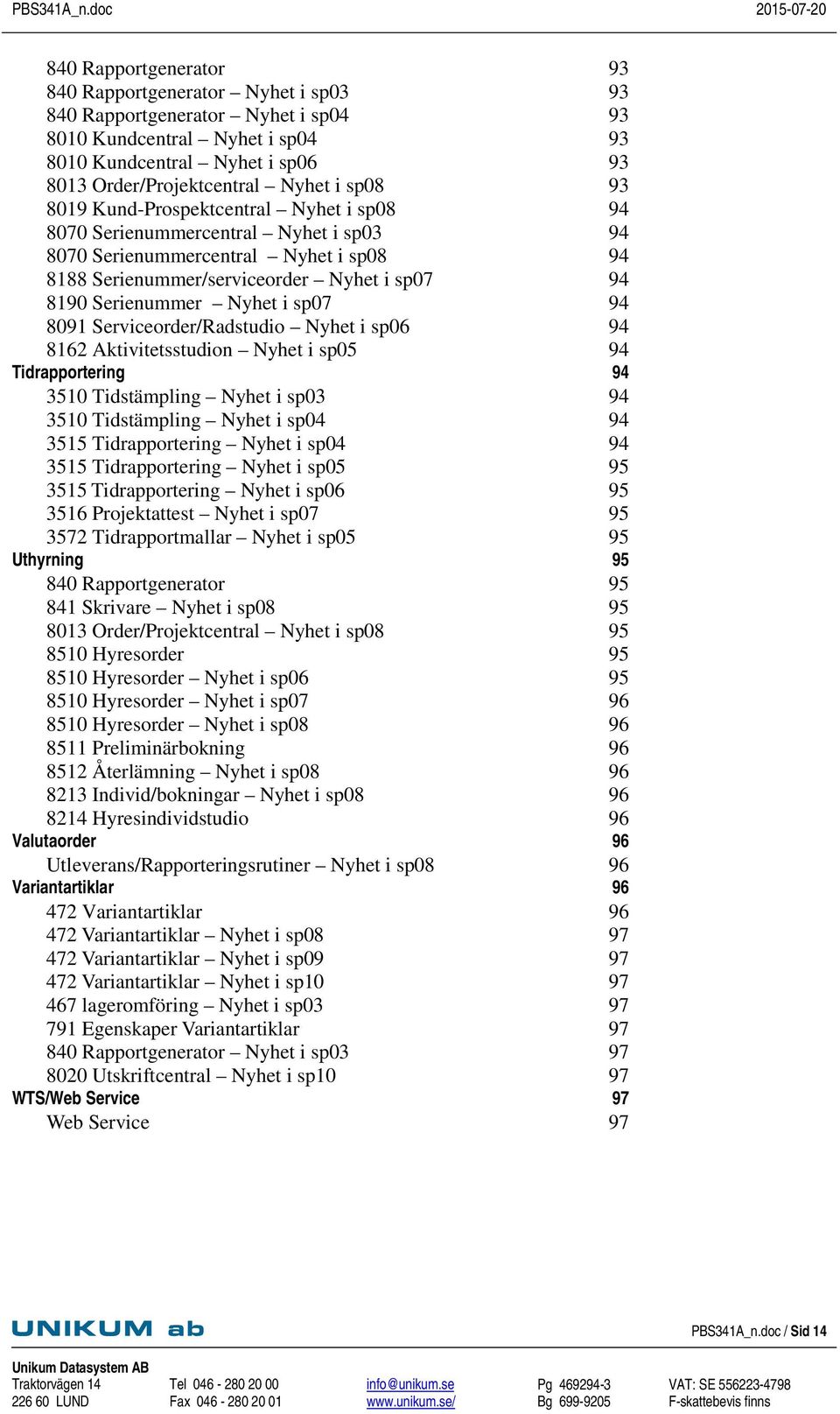 i sp07 94 8091 Serviceorder/Radstudio Nyhet i sp06 94 8162 Aktivitetsstudion Nyhet i sp05 94 Tidrapportering 94 3510 Tidstämpling Nyhet i sp03 94 3510 Tidstämpling Nyhet i sp04 94 3515