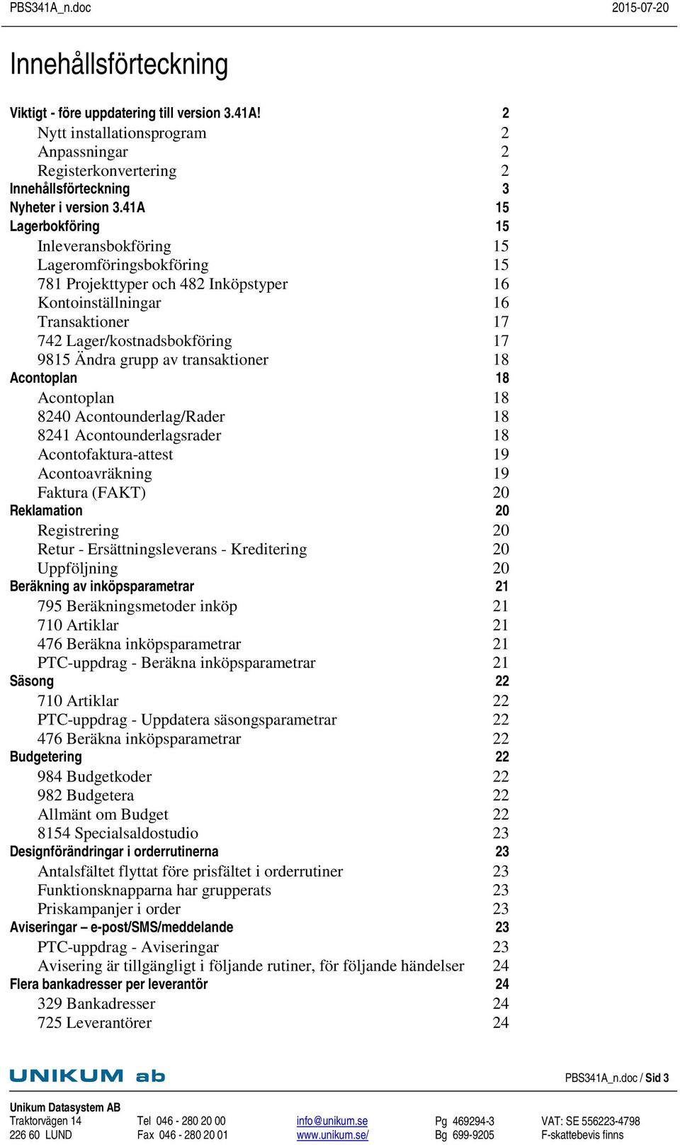 grupp av transaktioner 18 Acontoplan 18 Acontoplan 18 8240 Acontounderlag/Rader 18 8241 Acontounderlagsrader 18 Acontofaktura-attest 19 Acontoavräkning 19 Faktura (FAKT) 20 Reklamation 20