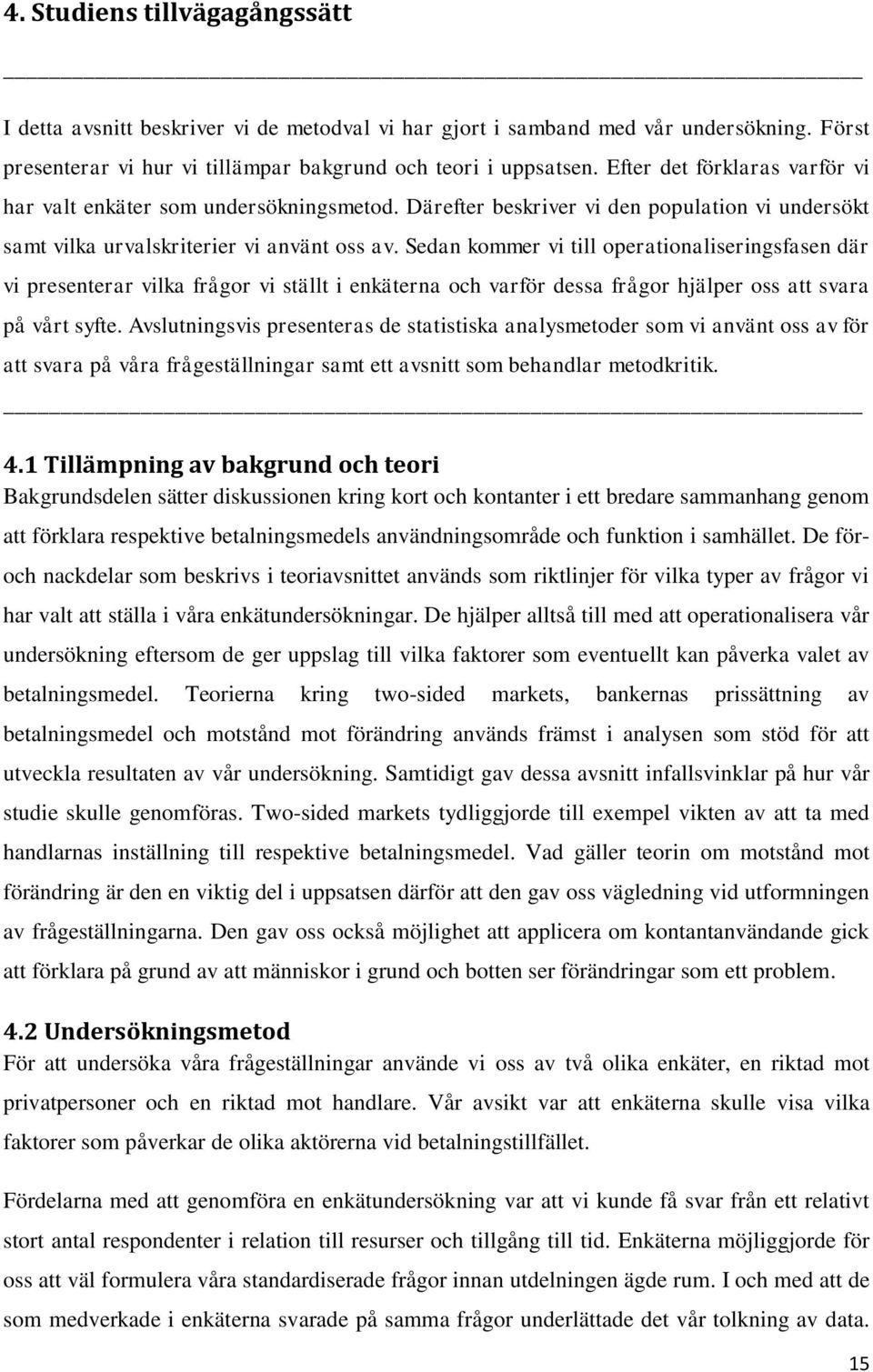 Sedan kommer vi till operationaliseringsfasen där vi presenterar vilka frågor vi ställt i enkäterna och varför dessa frågor hjälper oss att svara på vårt syfte.