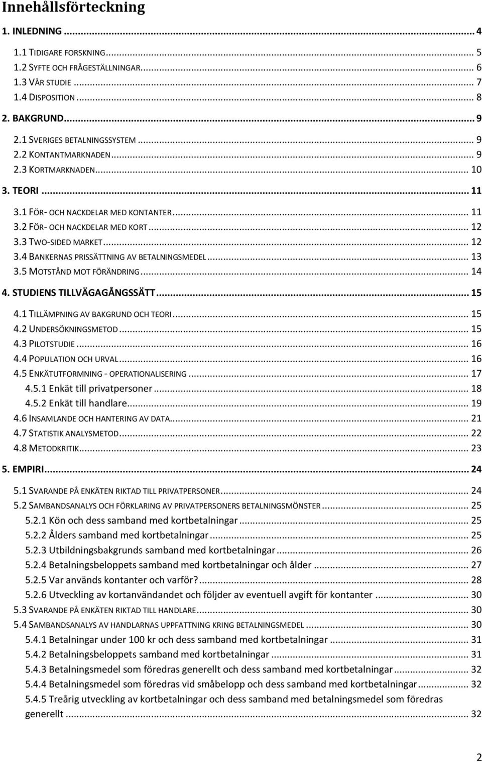 .. 13 3.5 MOTSTÅND MOT FÖRÄNDRING... 14 4. STUDIENS TILLVÄGAGÅNGSSÄTT... 15 4.1 TILLÄMPNING AV BAKGRUND OCH TEORI... 15 4.2 UNDERSÖKNINGSMETOD... 15 4.3 PILOTSTUDIE... 16 4.4 POPULATION OCH URVAL.