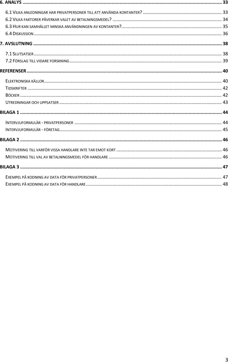 .. 40 ELEKTRONISKA KÄLLOR... 40 TIDSKRIFTER... 42 BÖCKER... 42 UTREDNINGAR OCH UPPSATSER... 43 BILAGA 1... 44 INTERVJUFORMULÄR - PRIVATPERSONER... 44 INTERVJUFORMULÄR - FÖRETAG... 45 BILAGA 2.