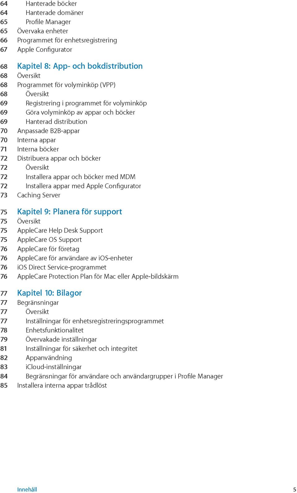 Interna böcker 72 Distribuera appar och böcker 72 Översikt 72 Installera appar och böcker med MDM 72 Installera appar med Apple Configurator 73 Caching Server 75 Kapitel 9: Planera för support 75