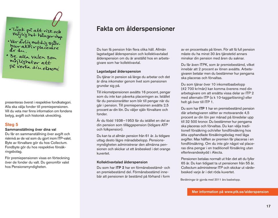 Fondbyte gör du hos respektive försäkringsbolag. För premiepensionen visas en förteckning över de fonder du valt. Du genomför valet hos Pensionsmyndigheten. Du kan få pension från flera olika håll.