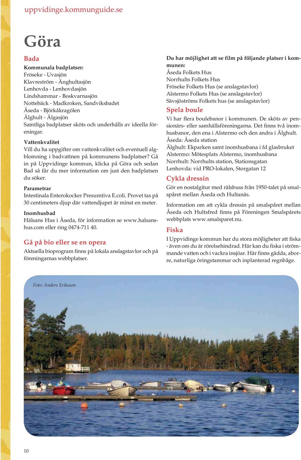 Gå in på kommun, klicka på Göra och sedan Bad så får du mer information om just den badplatsen du söker. Parametrar Intestinala Enterokocker Presumtiva E.coli.