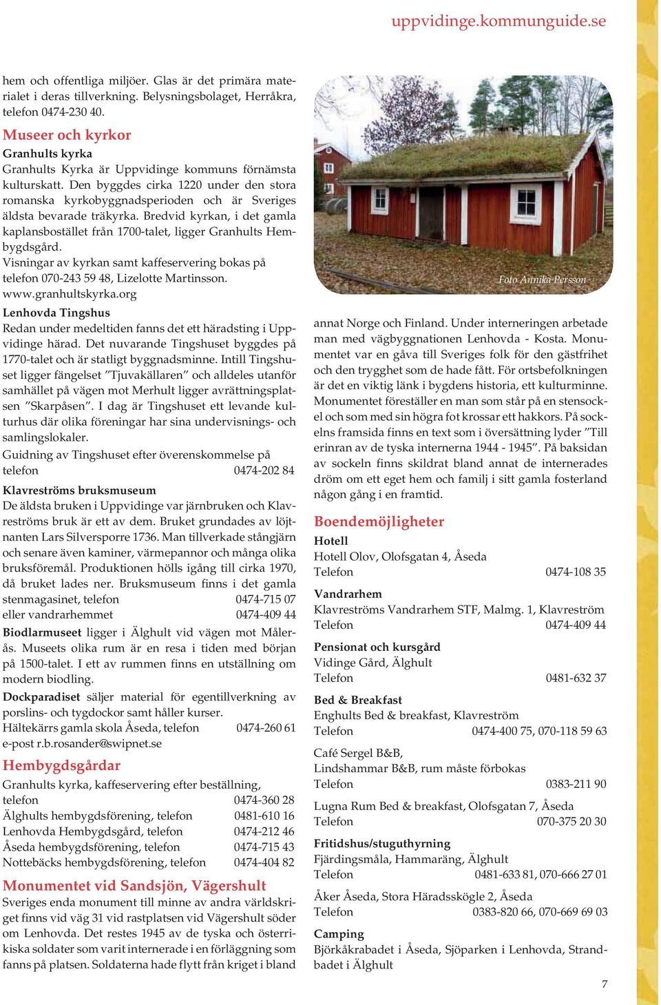 Bredvid kyrkan, i det gamla kaplansbostället från 1700-talet, ligger Granhults Hembygdsgård. Visningar av kyrkan samt kaffeservering bokas på telefon 070-243 59 48, Lizelotte Martinsson. www.