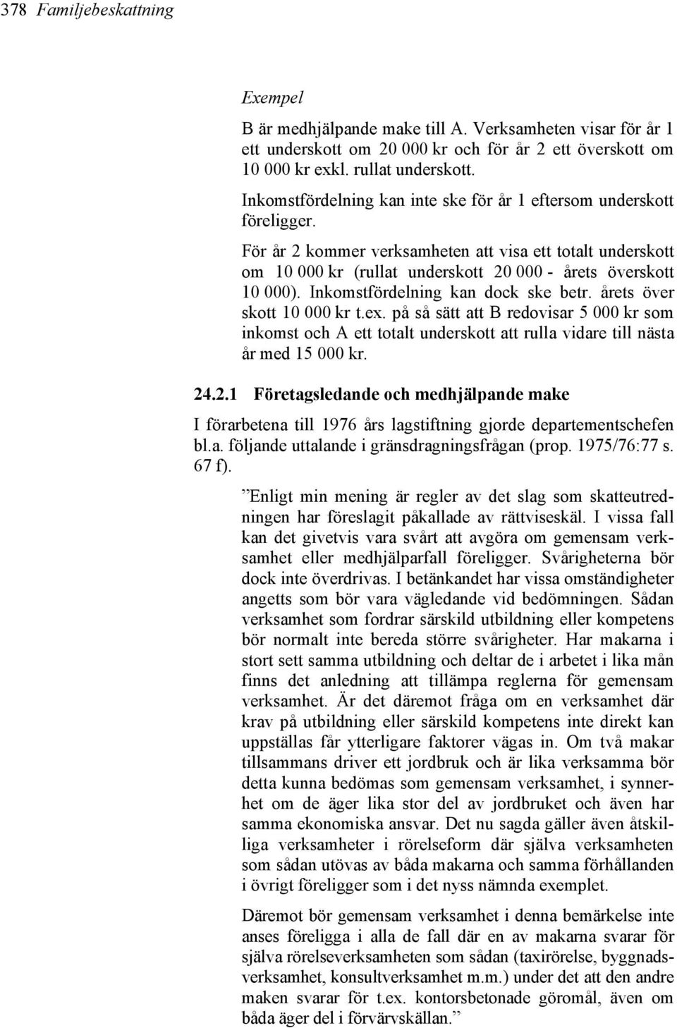 Inkomstfördelning kan dock ske betr. årets över skott 10 000 kr t.ex. på så sätt att B redovisar 5 000 kr som inkomst och A ett totalt underskott att rulla vidare till nästa år med 15 000 kr. 24