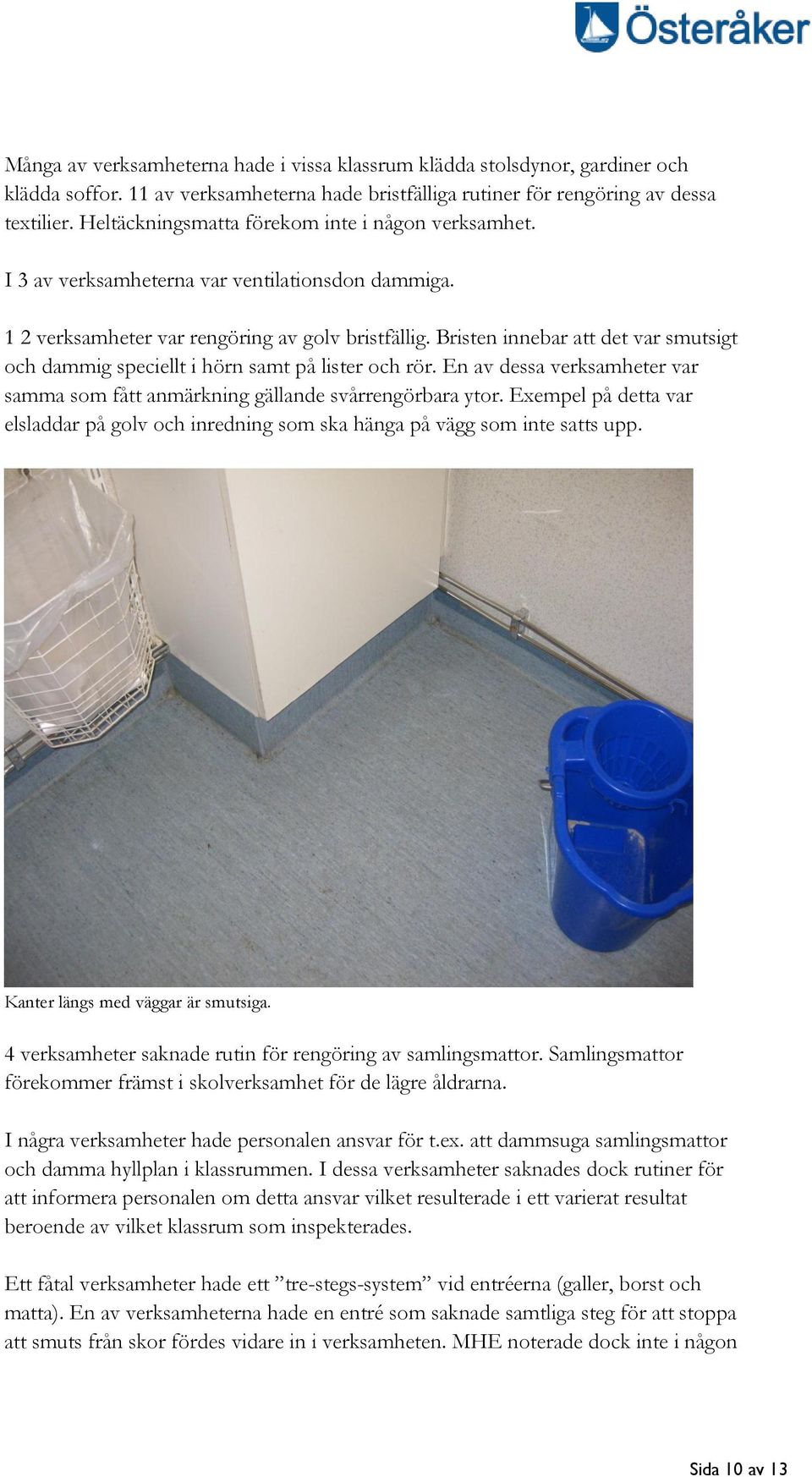 Bristen innebar att det var smutsigt och dammig speciellt i hörn samt på lister och rör. En av dessa verksamheter var samma som fått anmärkning gällande svårrengörbara ytor.