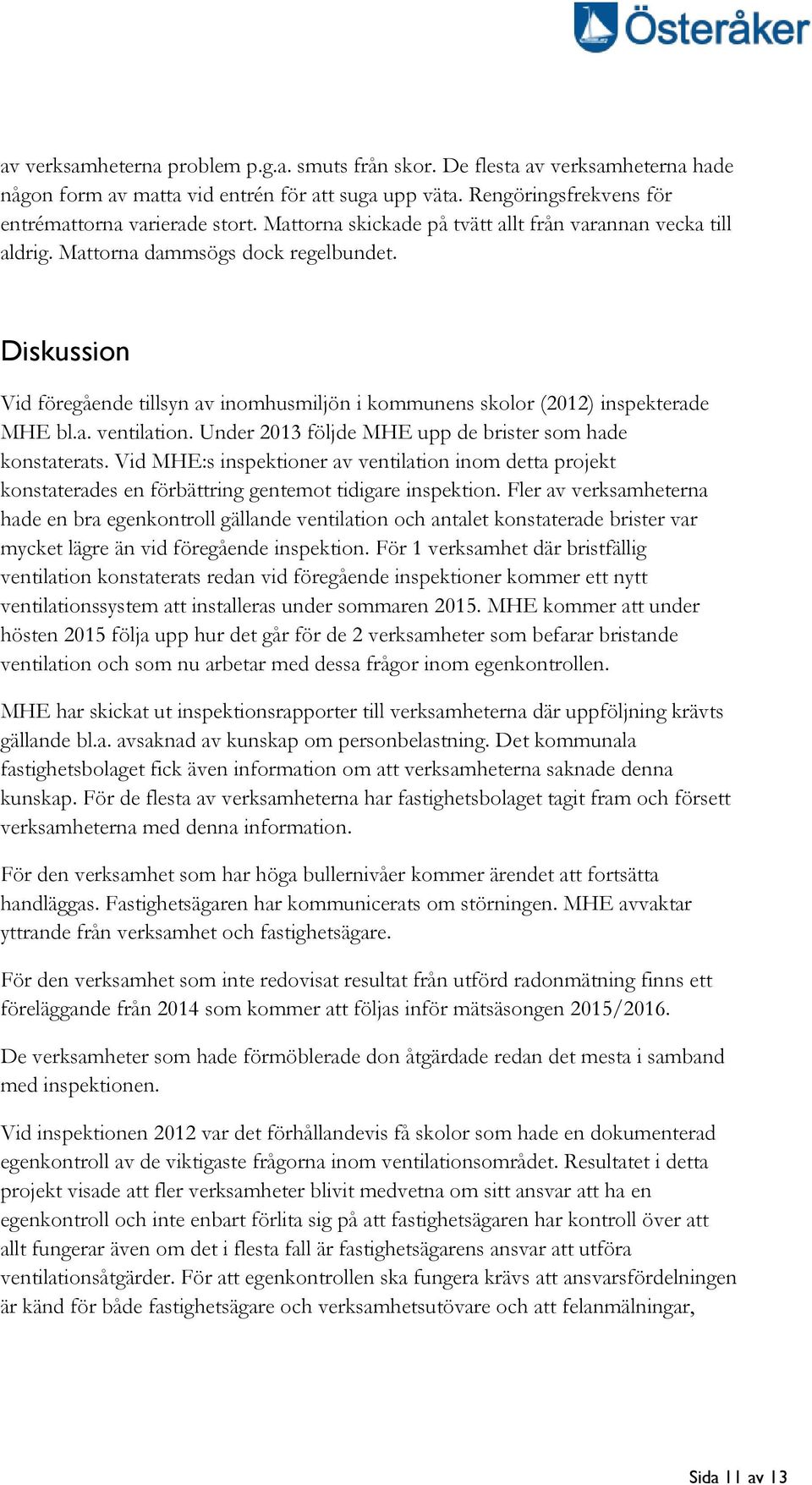 Under 2013 följde MHE upp de brister som hade konstaterats. Vid MHE:s inspektioner av ventilation inom detta projekt konstaterades en förbättring gentemot tidigare inspektion.