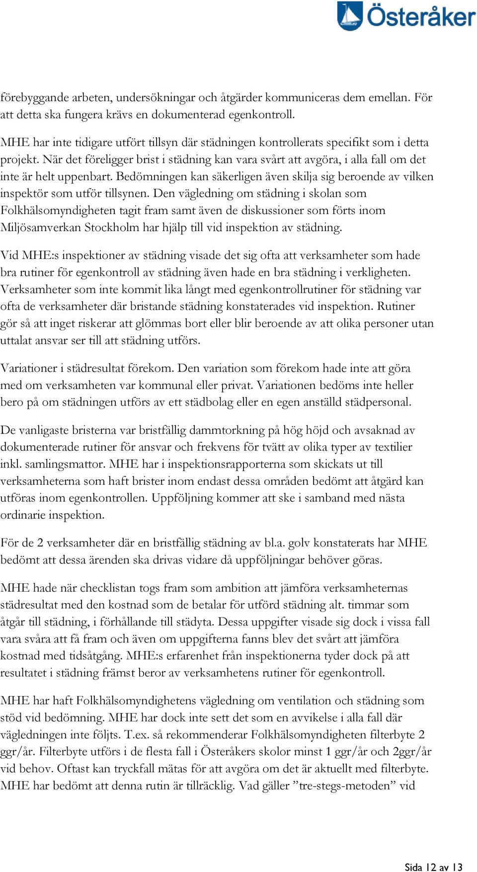 När det föreligger brist i städning kan vara svårt att avgöra, i alla fall om det inte är helt uppenbart. Bedömningen kan säkerligen även skilja sig beroende av vilken inspektör som utför tillsynen.