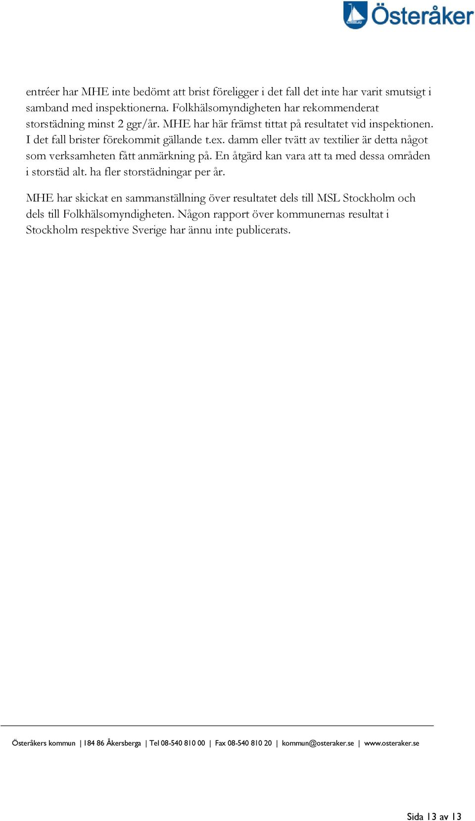 En åtgärd kan vara att ta med dessa områden i storstäd alt. ha fler storstädningar per år.