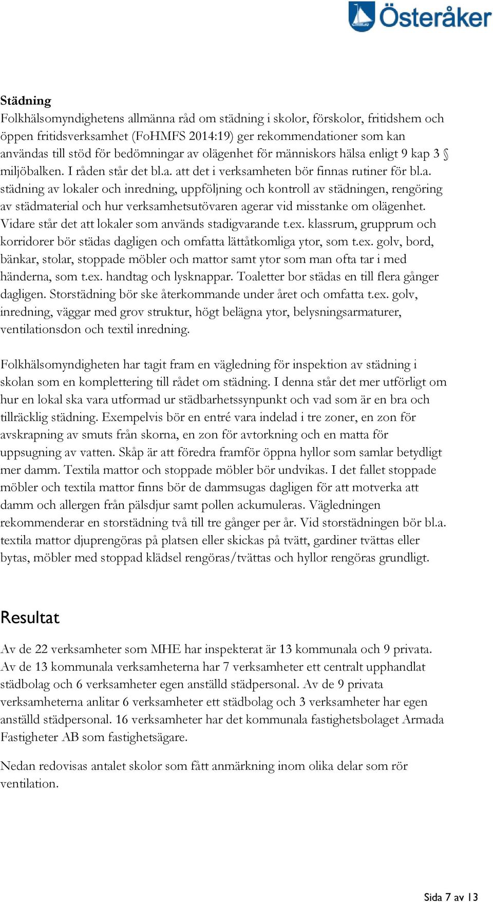 Vidare står det att lokaler som används stadigvarande t.ex. klassrum, grupprum och korridorer bör städas dagligen och omfatta lättåtkomliga ytor, som t.ex. golv, bord, bänkar, stolar, stoppade möbler och mattor samt ytor som man ofta tar i med händerna, som t.