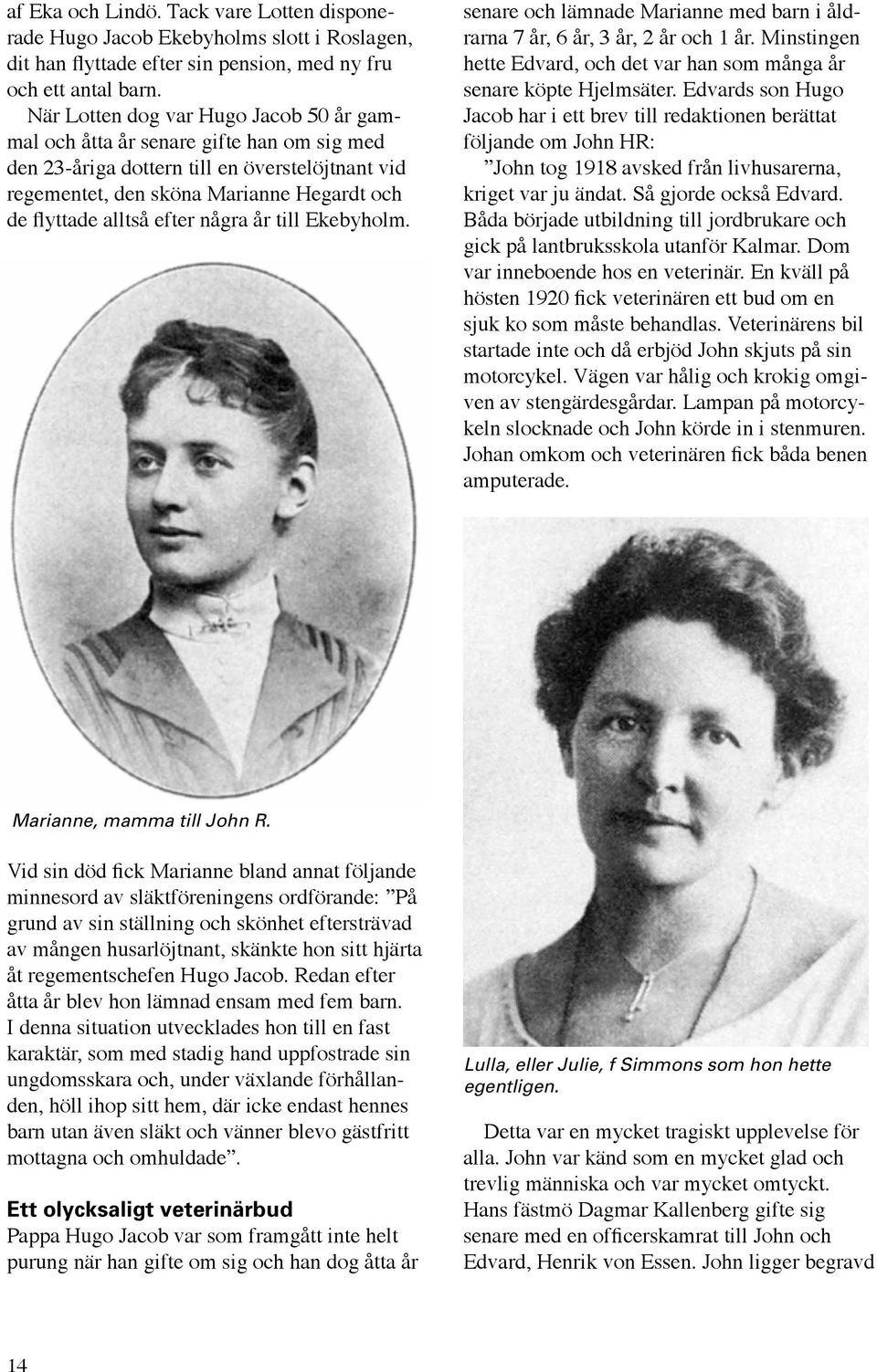 några år till Ekebyholm. senare och lämnade Marianne med barn i åldrarna 7 år, 6 år, 3 år, 2 år och 1 år. Minstingen hette Edvard, och det var han som många år senare köpte Hjelmsäter.