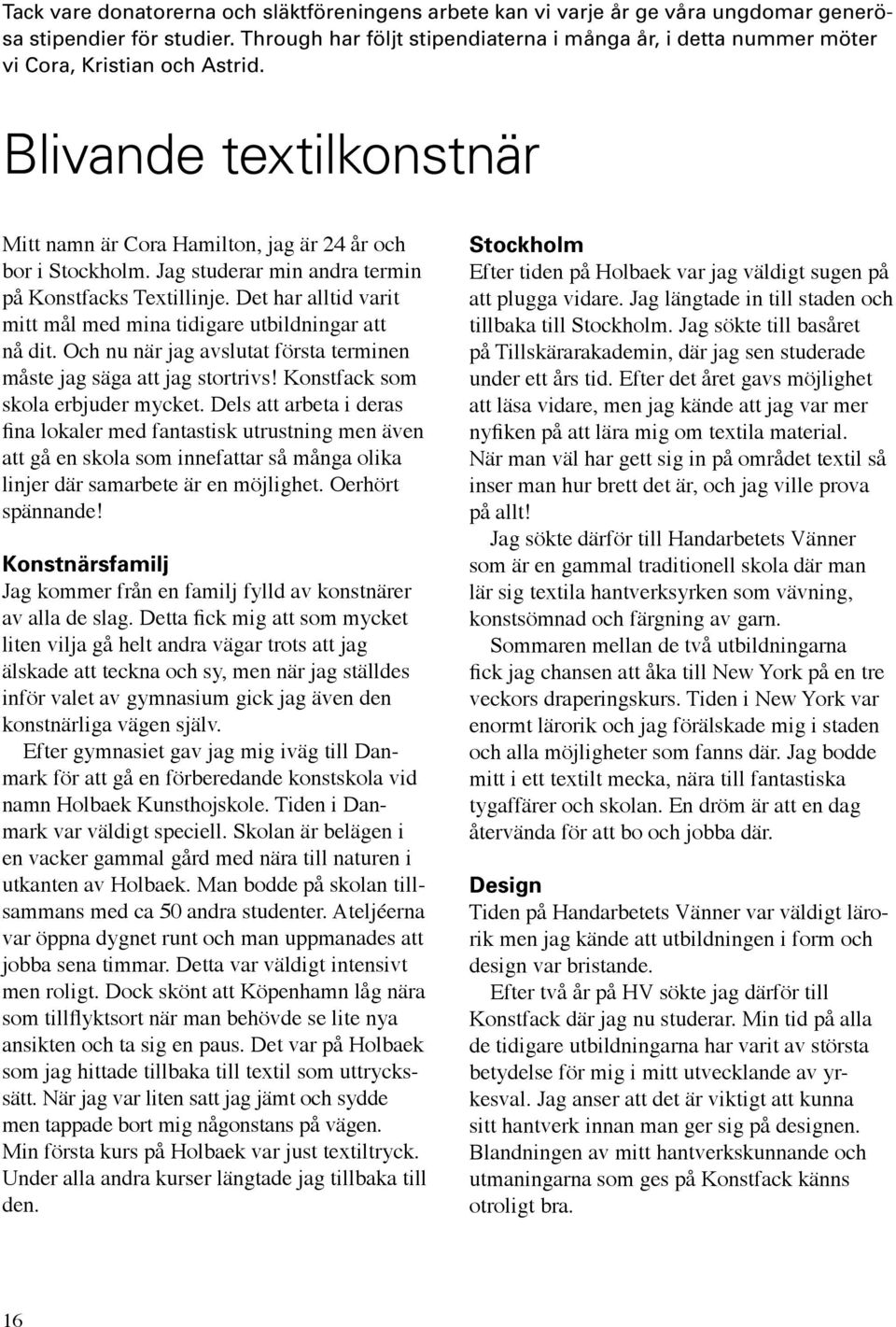 Jag studerar min andra termin på Konstfacks Textillinje. Det har alltid varit mitt mål med mina tidigare utbildningar att nå dit.