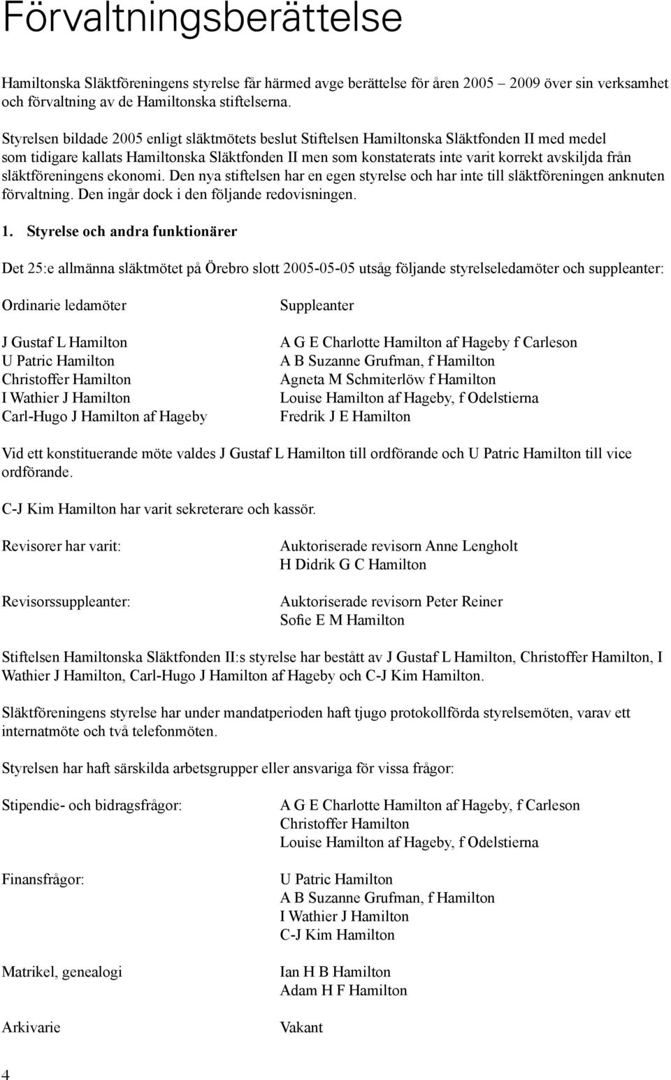 släktföreningens ekonomi. Den nya stiftelsen har en egen styrelse och har inte till släktföreningen anknuten förvaltning. Den ingår dock i den följande redovisningen. 1.