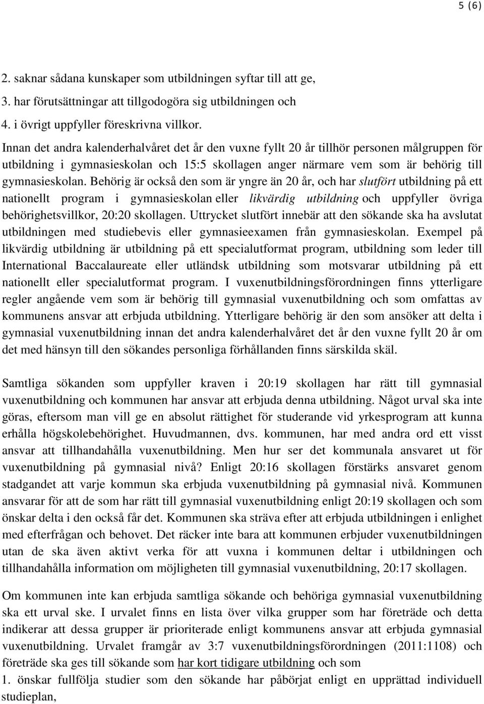 Behörig är också den som är yngre än 20 år, och har slutfört utbildning på ett nationellt program i gymnasieskolan eller likvärdig utbildning och uppfyller övriga behörighetsvillkor, 20:20 skollagen.