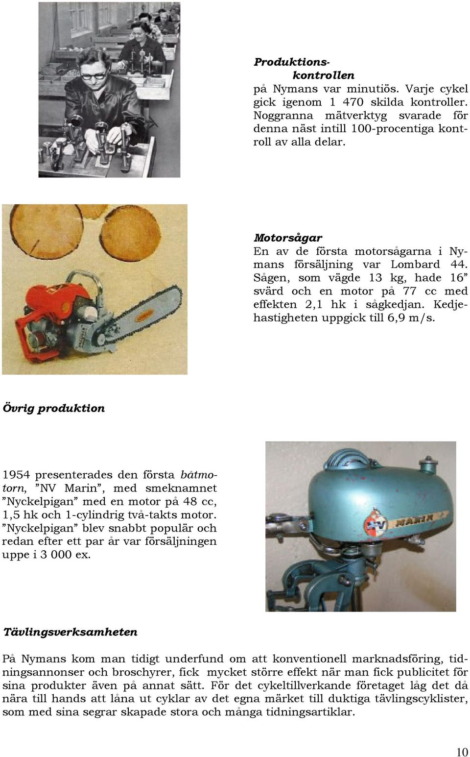 Kedjehastigheten uppgick till 6,9 m/s. Övrig produktion 1954 presenterades den första båtmotorn, NV Marin, med smeknamnet Nyckelpigan med en motor på 48 cc, 1,5 hk och 1-cylindrig två-takts motor.