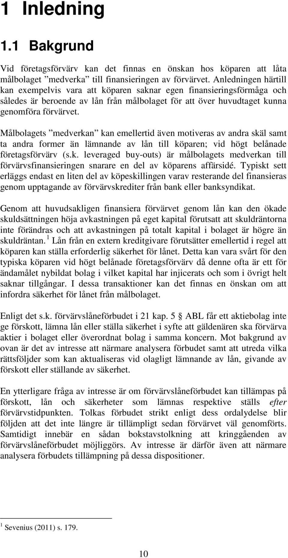 Målbolagets medverkan kan emellertid även motiveras av andra skäl samt ta andra former än lämnande av lån till köparen; vid högt belånade företagsförvärv (s.k. leveraged buy-outs) är målbolagets medverkan till förvärvsfinansieringen snarare en del av köparens affärsidé.