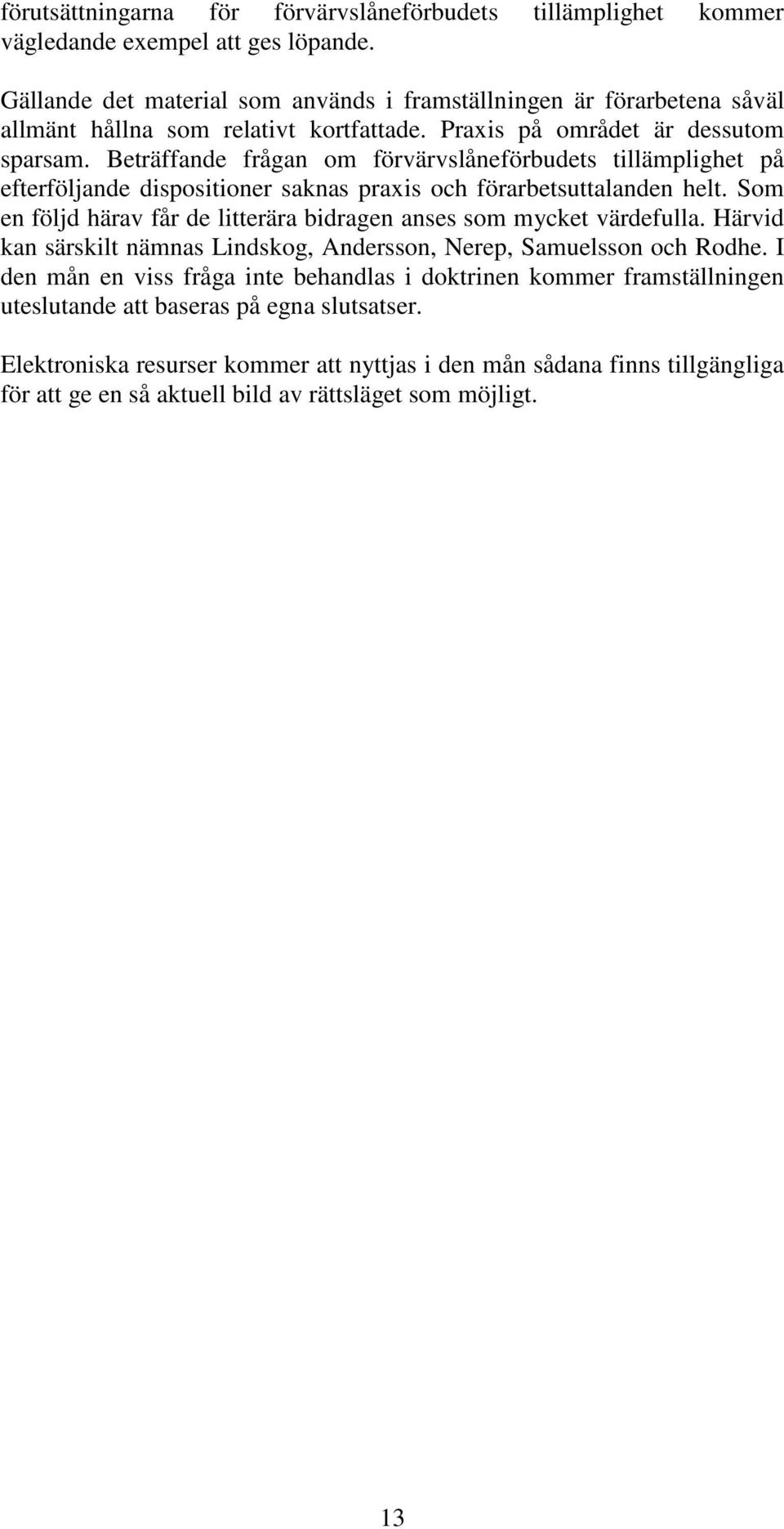 Beträffande frågan om förvärvslåneförbudets tillämplighet på efterföljande dispositioner saknas praxis och förarbetsuttalanden helt.