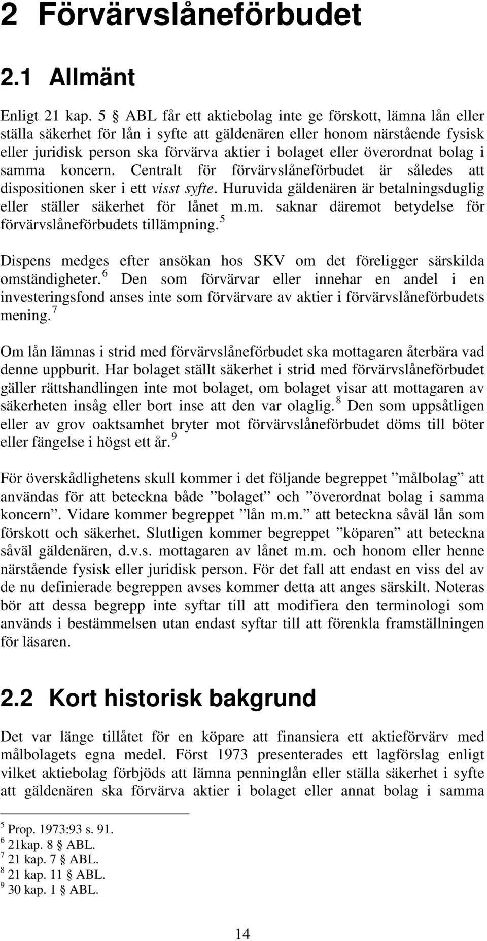 överordnat bolag i samma koncern. Centralt för förvärvslåneförbudet är således att dispositionen sker i ett visst syfte. Huruvida gäldenären är betalningsduglig eller ställer säkerhet för lånet m.m. saknar däremot betydelse för förvärvslåneförbudets tillämpning.