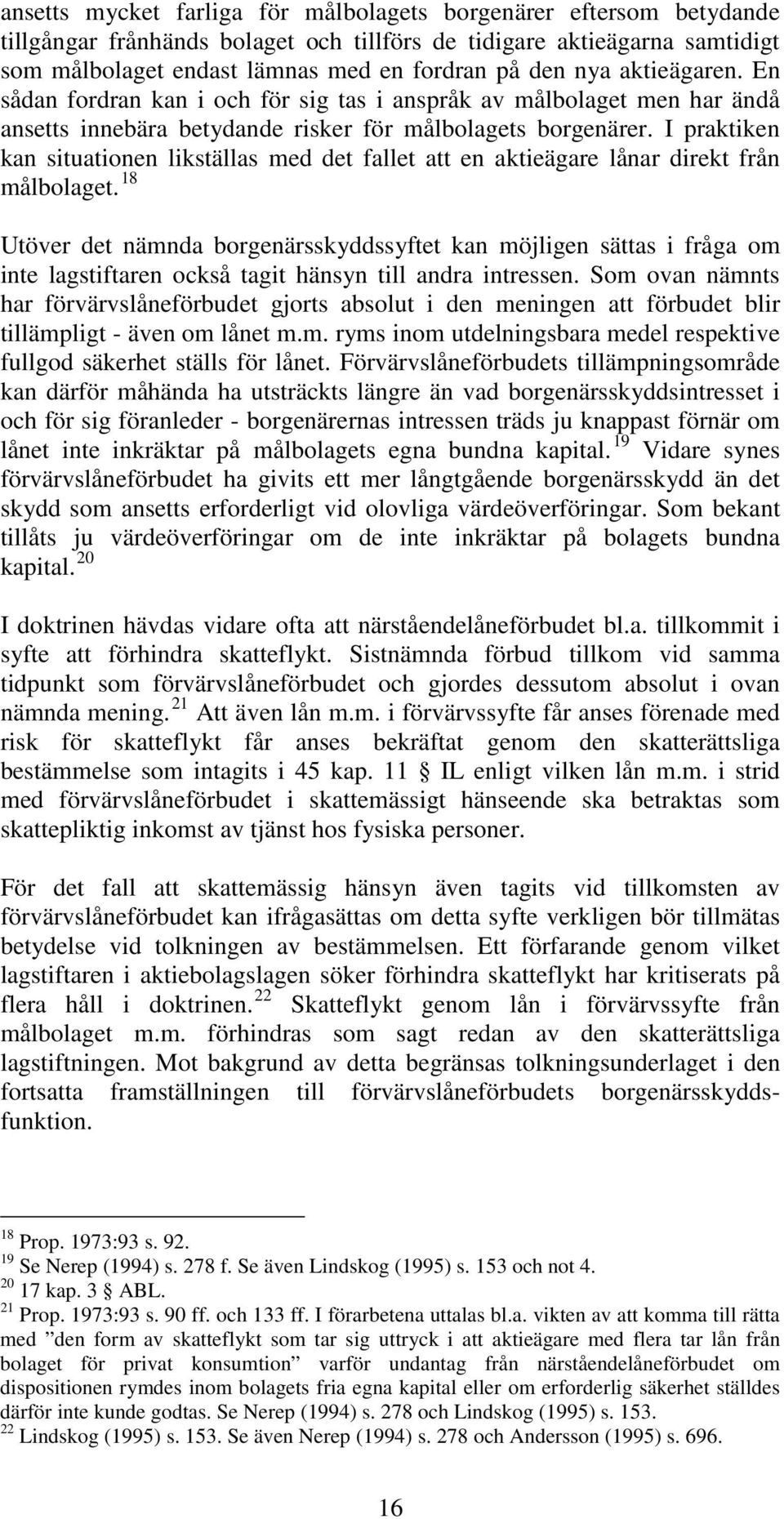 I praktiken kan situationen likställas med det fallet att en aktieägare lånar direkt från målbolaget.