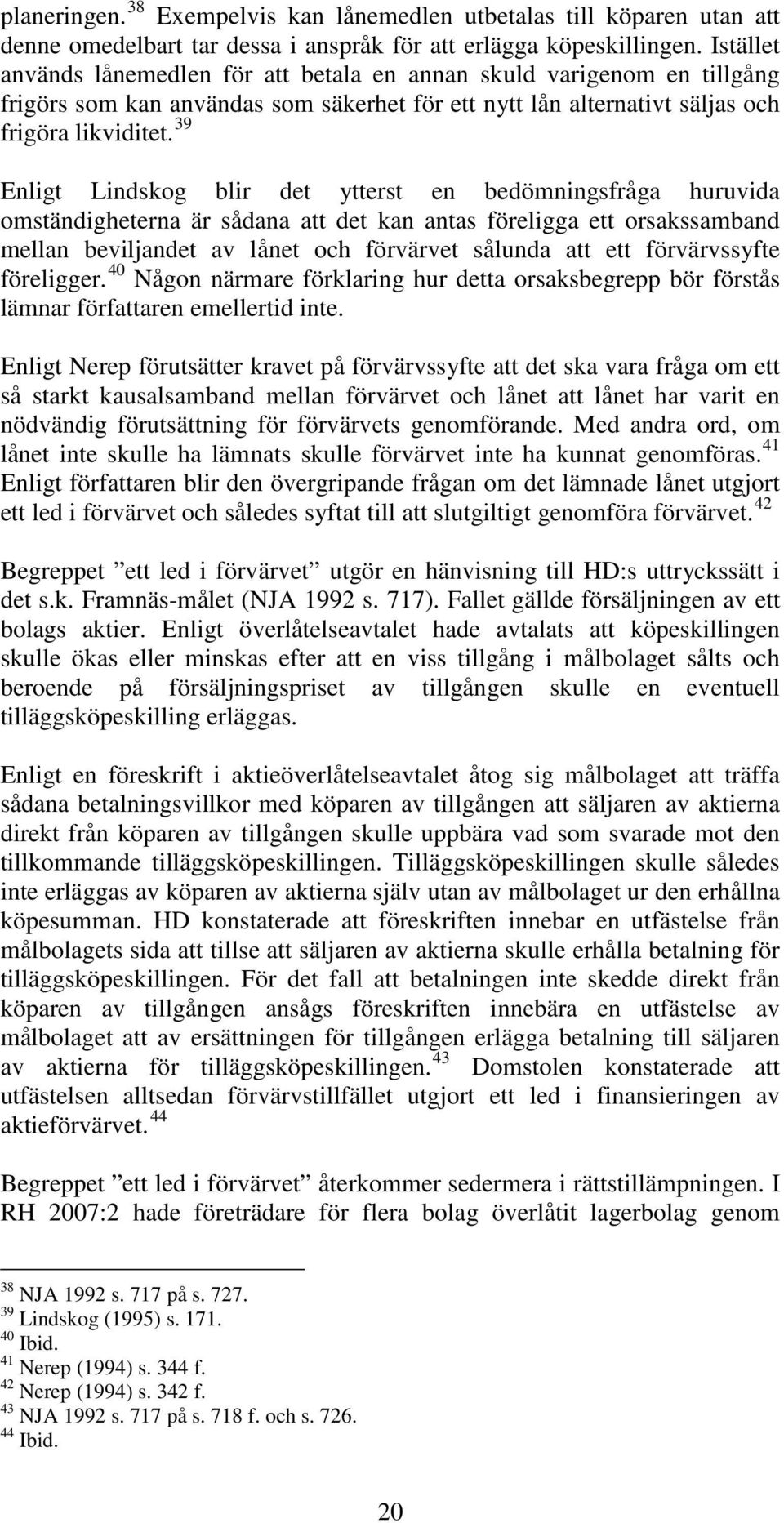 39 Enligt Lindskog blir det ytterst en bedömningsfråga huruvida omständigheterna är sådana att det kan antas föreligga ett orsakssamband mellan beviljandet av lånet och förvärvet sålunda att ett
