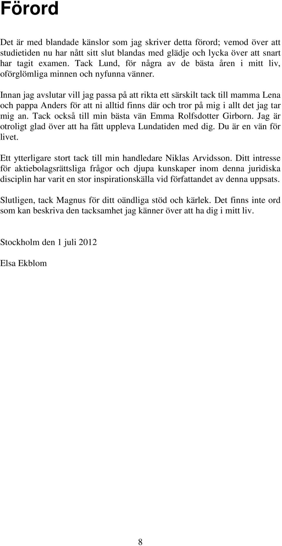 Innan jag avslutar vill jag passa på att rikta ett särskilt tack till mamma Lena och pappa Anders för att ni alltid finns där och tror på mig i allt det jag tar mig an.