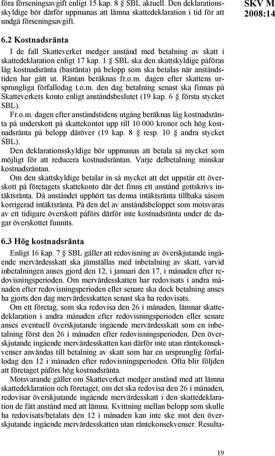 1 SBL ska den skattskyldige påföras låg kostnadsränta (basränta) på belopp som ska betalas när anståndstiden har gått ut. Räntan beräknas fr.o.m. dagen efter skattens ursprungliga förfallodag t.o.m. den dag betalning senast ska finnas på Skatteverkets konto enligt anståndsbeslutet (19 kap.