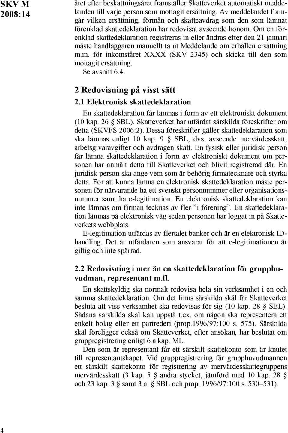 Om en förenklad skattedeklaration registreras in eller ändras efter den 21 januari måste handläggaren manuellt ta ut Meddelande om erhållen ersättning m.m. för inkomståret XXXX (SKV 2345) och skicka till den som mottagit ersättning.