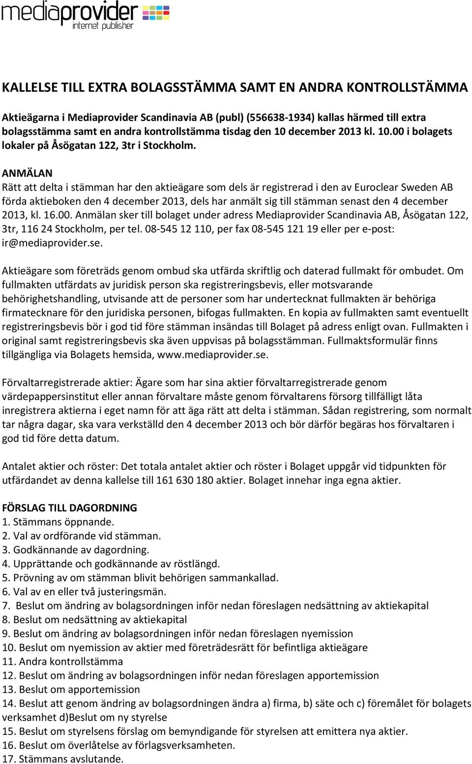 ANMÄLAN Rätt att delta i stämman har den aktieägare som dels är registrerad i den av Euroclear Sweden AB förda aktieboken den 4 december 2013, dels har anmält sig till stämman senast den 4 december