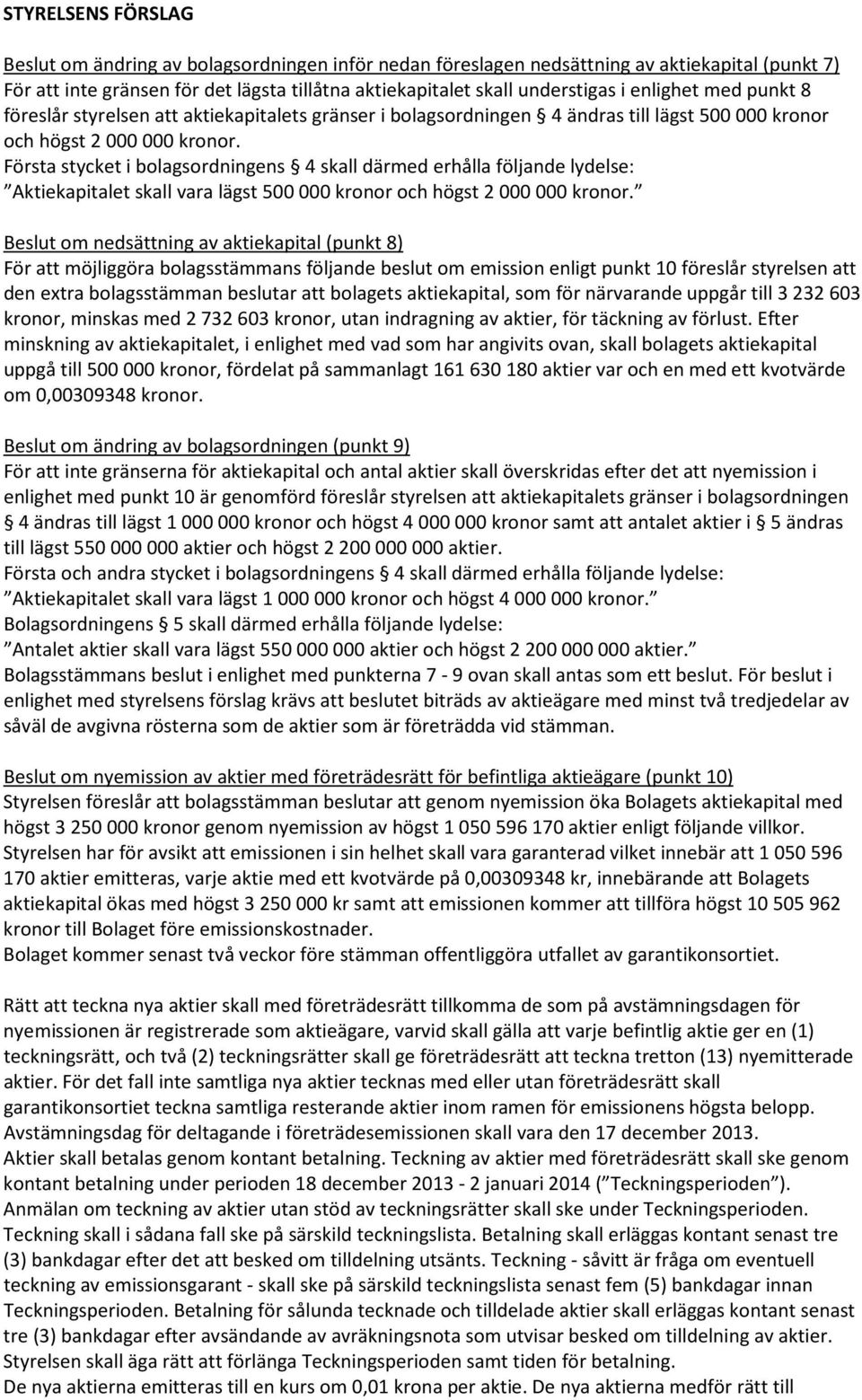 Första stycket i bolagsordningens 4 skall därmed erhålla följande lydelse: Aktiekapitalet skall vara lägst 500 000 kronor och högst 2 000 000 kronor.